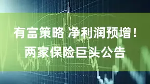 有富策略 净利润预增！两家保险巨头公告