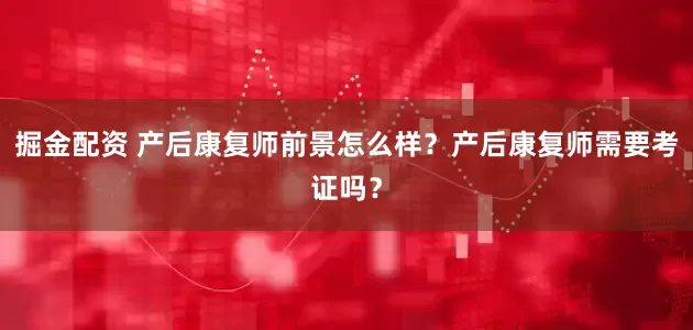 掘金配资 产后康复师前景怎么样？产后康复师需要考证吗？