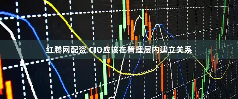 红腾网配资 CIO应该在管理层内建立关系
