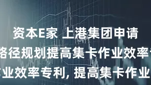 资本E家 上港集团申请基于智能路径规划提高集卡作业效率专利, 提高集卡作业效率