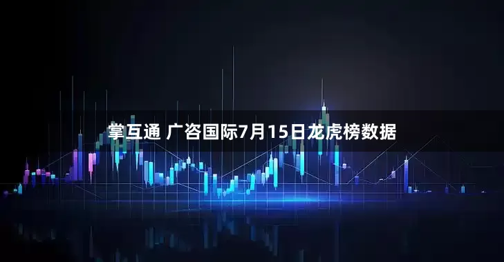 掌互通 广咨国际7月15日龙虎榜数据