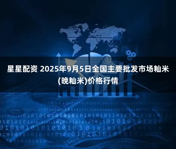 星星配资 2025年9月5日全国主要批发市场籼米(晚籼米)价格行情