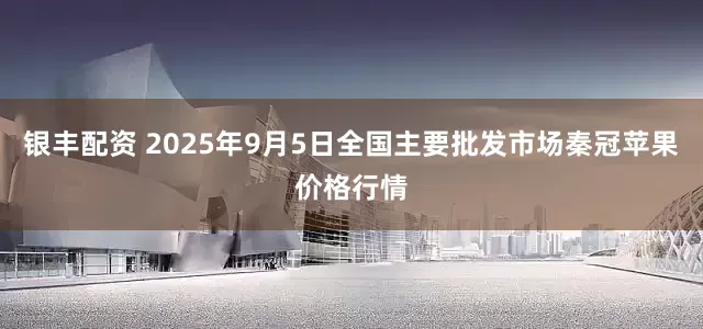 银丰配资 2025年9月5日全国主要批发市场秦冠苹果价格行情