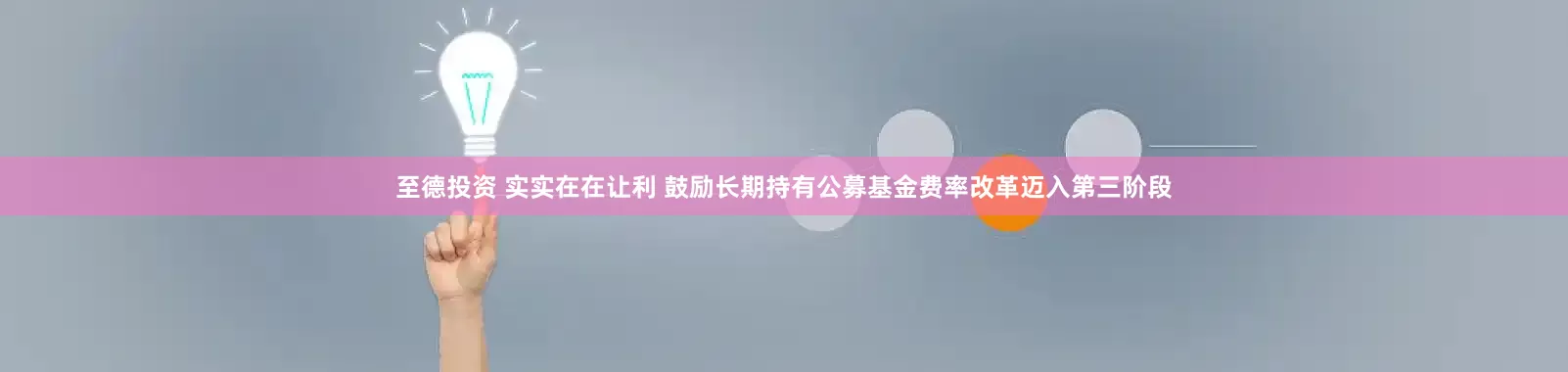 至德投资 实实在在让利 鼓励长期持有公募基金费率改革迈入第三阶段
