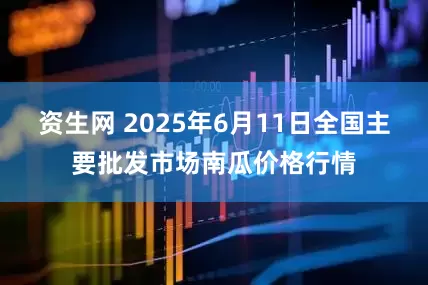 资生网 2025年6月11日全国主要批发市场南瓜价格行情